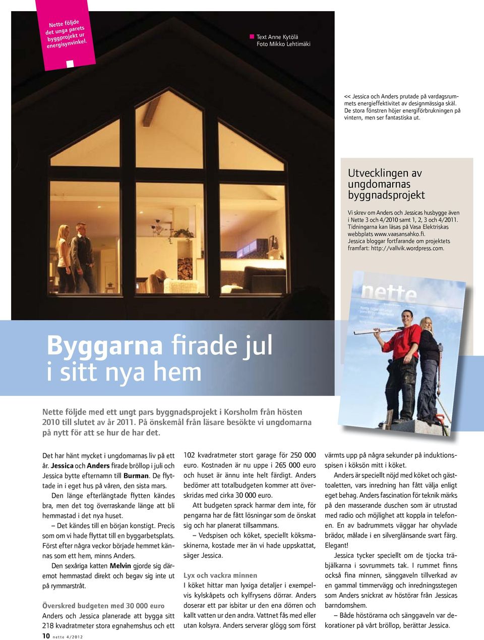 Utvecklingen av ungdomarnas byggnadsprojekt Vi skrev om Anders och Jessicas husbygge även i Nette 3 och 4/2010 samt 1, 2, 3 och 4/2011. Tidningarna kan läsas på Vasa Elektriskas webbplats www.