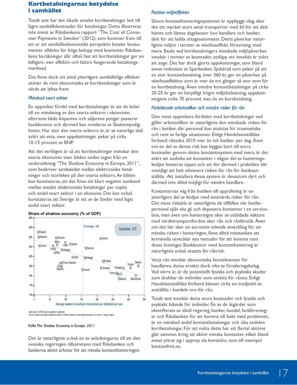 belopp med kontanter. Riksbankens beräkningar slår alltså fast att kortbetalningar ger en billigare, mer effektiv och bättre fungerande betalningsmarknad.