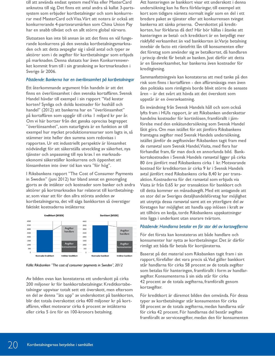 Slutsatsen kan inte bli annan än att det finns en väl fungerande konkurrens på den svenska kortbetalningsmarknaden och att detta avspeglar sig i såväl antal och typer av aktörer som i de avgifter för