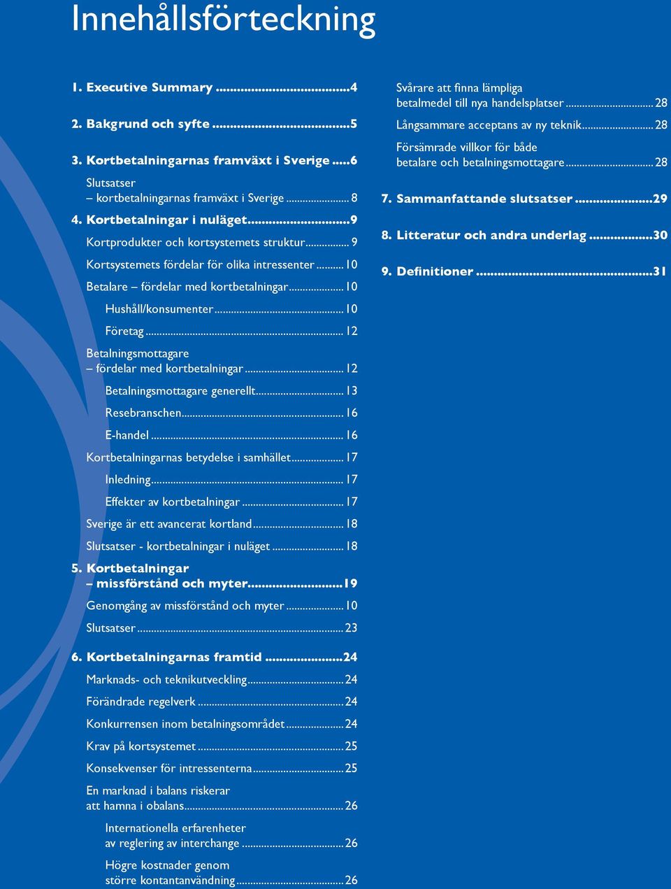 ..12 Betalningsmottagare fördelar med kortbetalningar...12 Betalningsmottagare generellt...13 Resebranschen...16 E-handel...16...17 Inledning...17 Effekter av kortbetalningar.