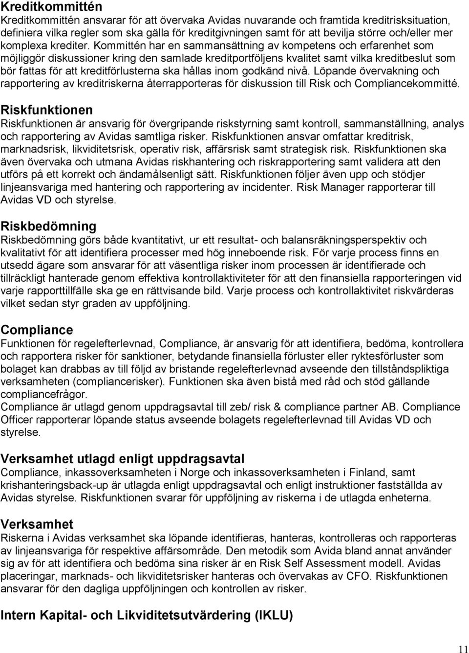 Kommittén har en sammansättning av kompetens och erfarenhet som möjliggör diskussioner kring den samlade kreditportföljens kvalitet samt vilka kreditbeslut som bör fattas för att kreditförlusterna