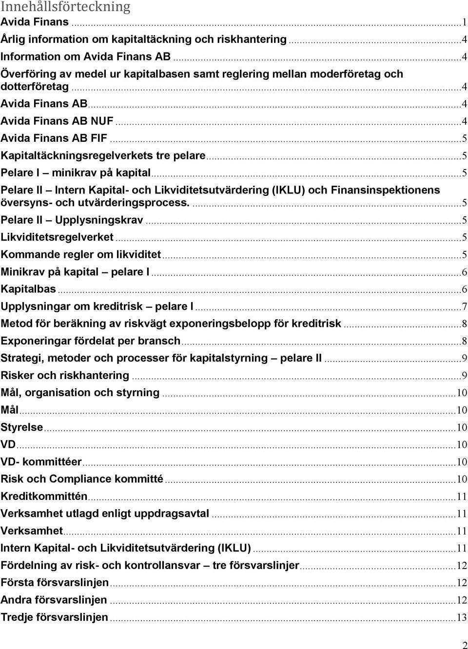 .. 5 Kapitaltäckningsregelverkets tre pelare... 5 Pelare I minikrav på kapital... 5 Pelare II Intern Kapital- och Likviditetsutvärdering (IKLU) och Finansinspektionens översyns- och utvärderingsprocess.