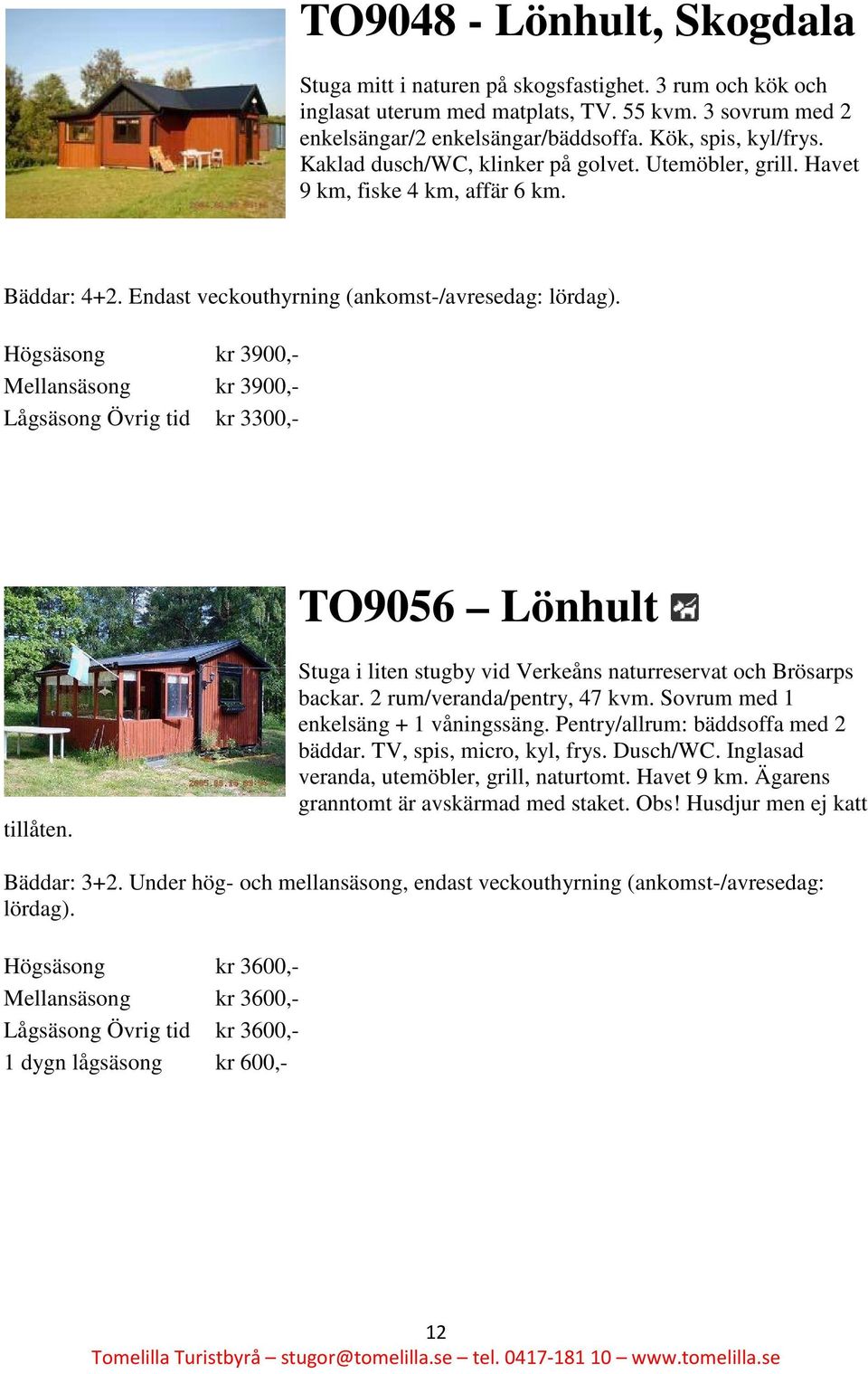 Endast veckouthyrning (ankomst-/avresedag: Högsäsong kr 3900,- Mellansäsong kr 3900,- Lågsäsong Övrig tid kr 3300,- TO9056 Lönhult tillåten.