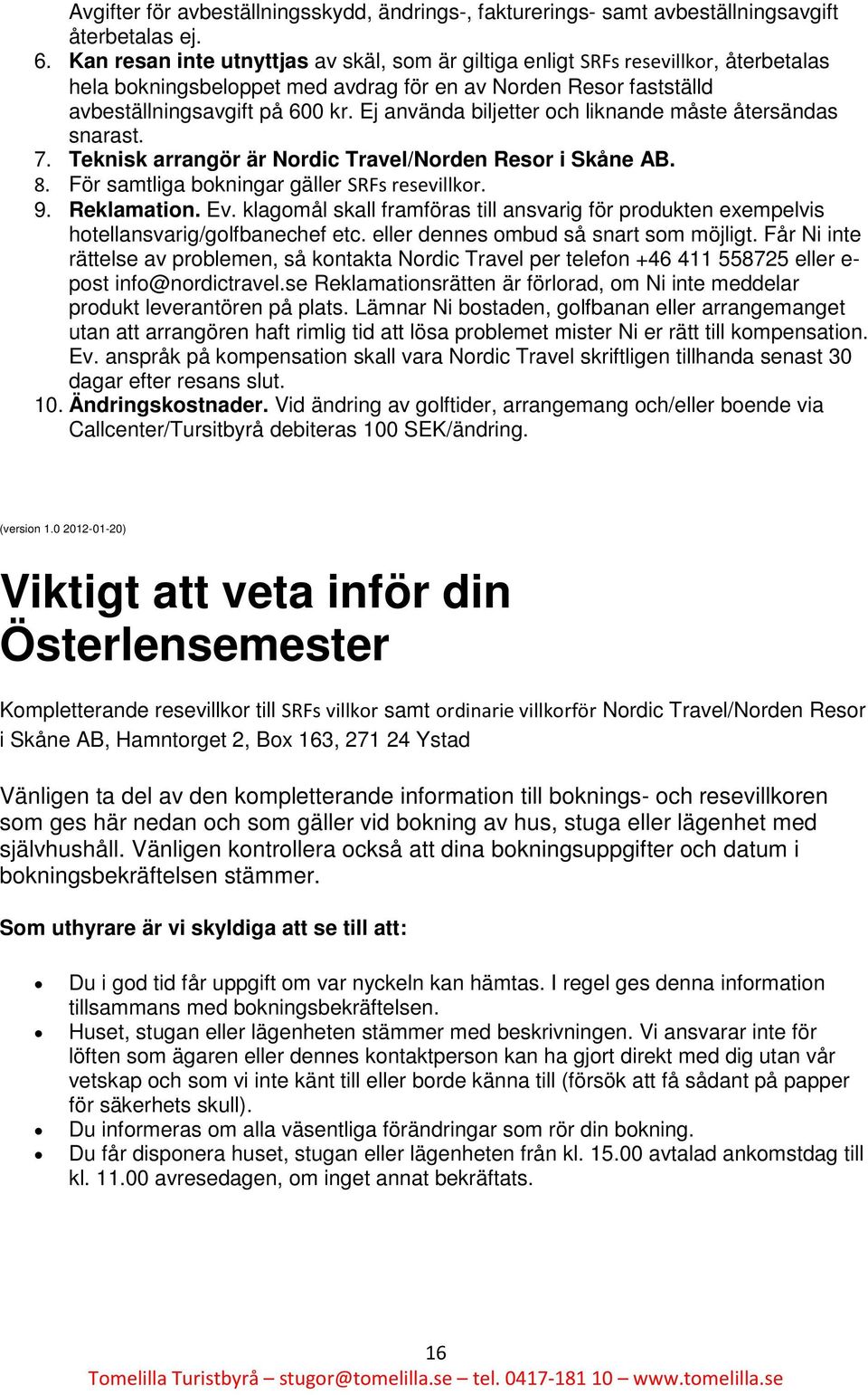 Ej använda biljetter och liknande måste återsändas snarast. 7. Teknisk arrangör är Nordic Travel/Norden Resor i Skåne AB. 8. För samtliga bokningar gäller SRFs resevillkor. 9. Reklamation. Ev.