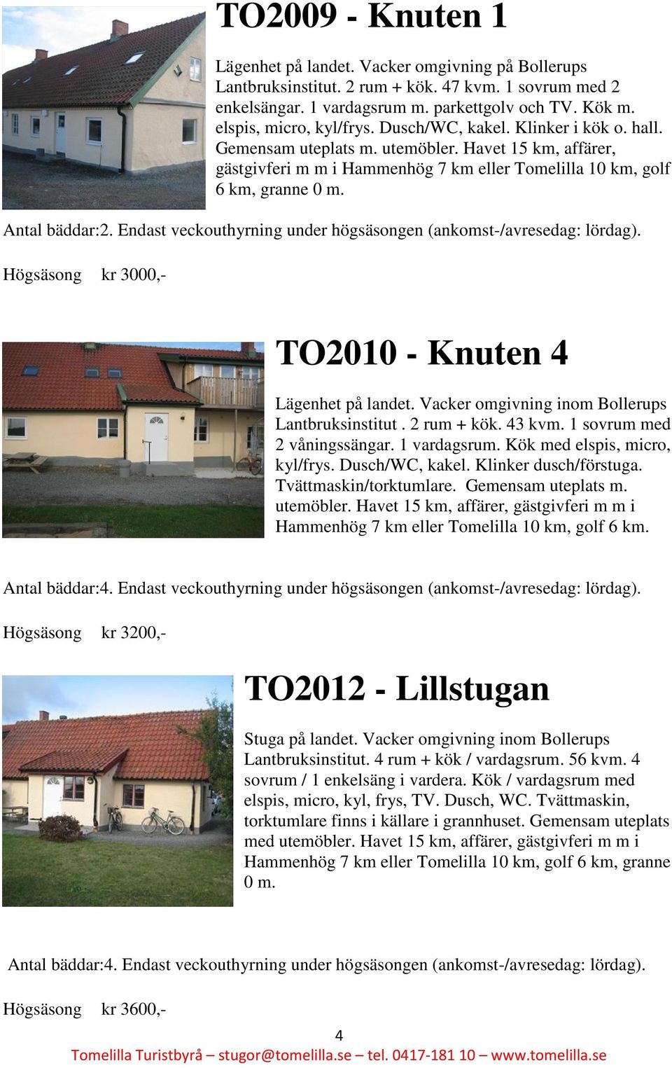 Antal bäddar:2. Endast veckouthyrning under högsäsongen (ankomst-/avresedag: Högsäsong kr 3000,- TO2010 - Knuten 4 Lägenhet på landet. Vacker omgivning inom Bollerups Lantbruksinstitut. 2 rum + kök.