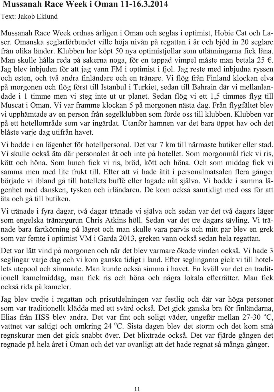 Man skulle hålla reda på sakerna noga, för en tappad vimpel måste man betala 25. Jag blev inbjuden för att jag vann FM i optimist i fjol.