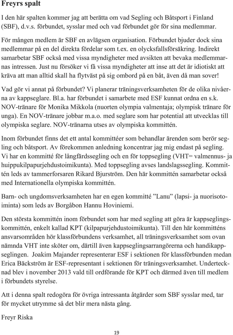 Indirekt samarbetar SBF också med vissa myndigheter med avsikten att bevaka medlemmarnas intressen.