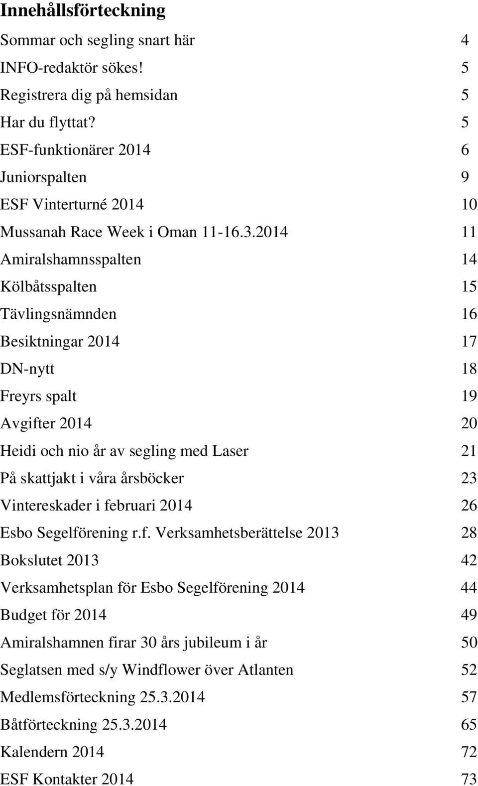 2014 11 Amiralshamnsspalten 14 Kölbåtsspalten 15 Tävlingsnämnden 16 Besiktningar 2014 17 DN-nytt 18 Freyrs spalt 19 Avgifter 2014 20 Heidi och nio år av segling med Laser 21 På skattjakt i våra