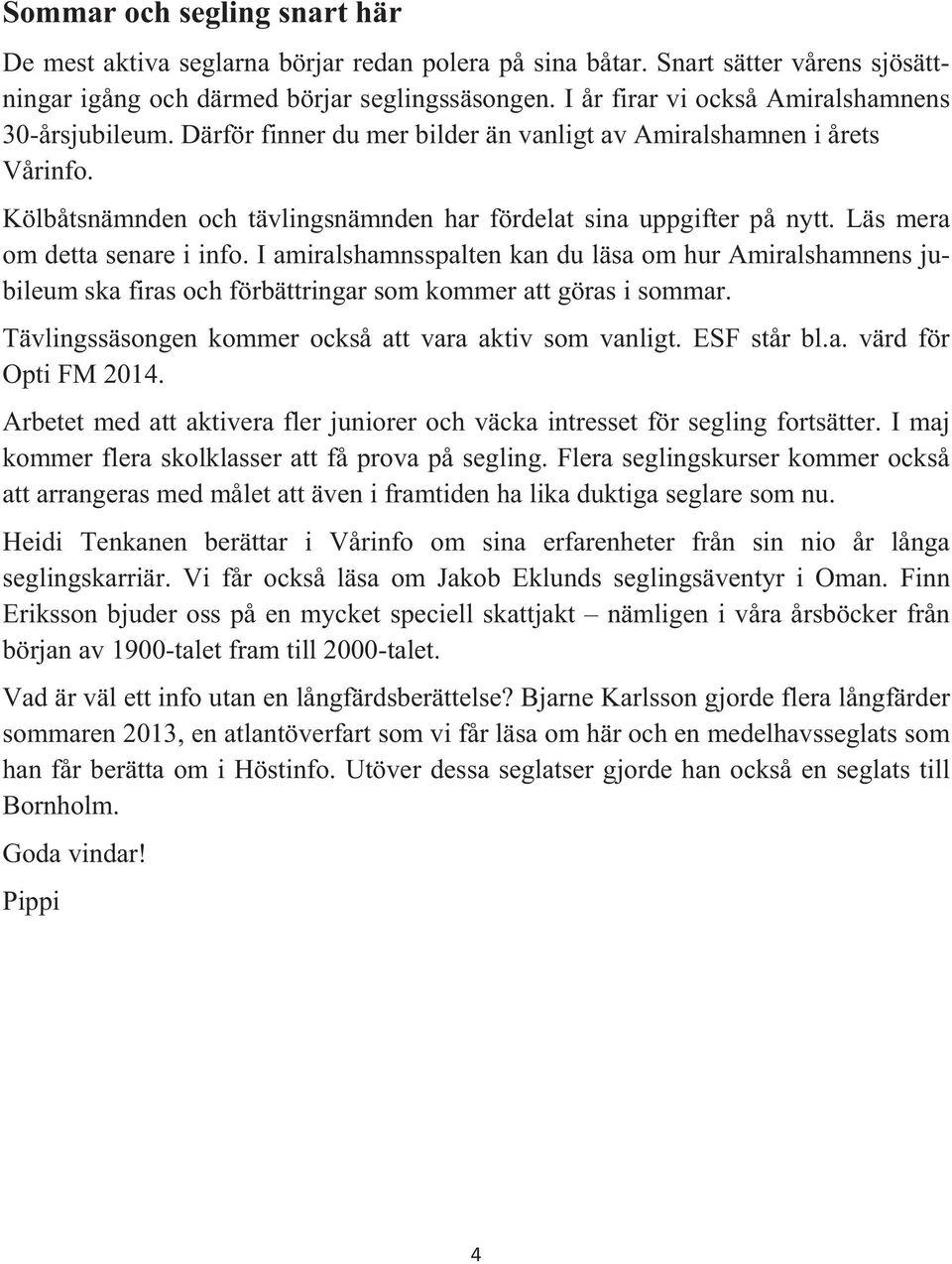 Läs mera om detta senare i info. I amiralshamnsspalten kan du läsa om hur Amiralshamnens jubileum ska firas och förbättringar som kommer att göras i sommar.