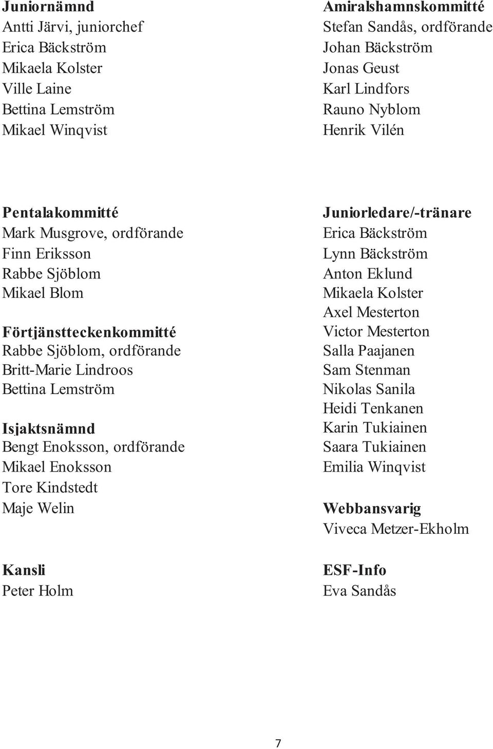 Bettina Lemström Isjaktsnämnd Bengt Enoksson, ordförande Mikael Enoksson Tore Kindstedt Maje Welin Kansli Peter Holm Juniorledare/-tränare Erica Bäckström Lynn Bäckström Anton Eklund Mikaela