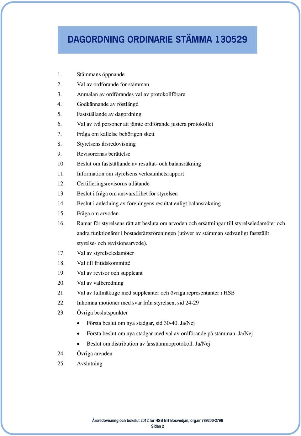 Beslut om fastställande av resultat- och balansräkning 11. Information om styrelsens verksamhetsrapport 12. Certifieringsrevisorns utlåtande 13. Beslut i fråga om ansvarsfrihet för styrelsen 14.