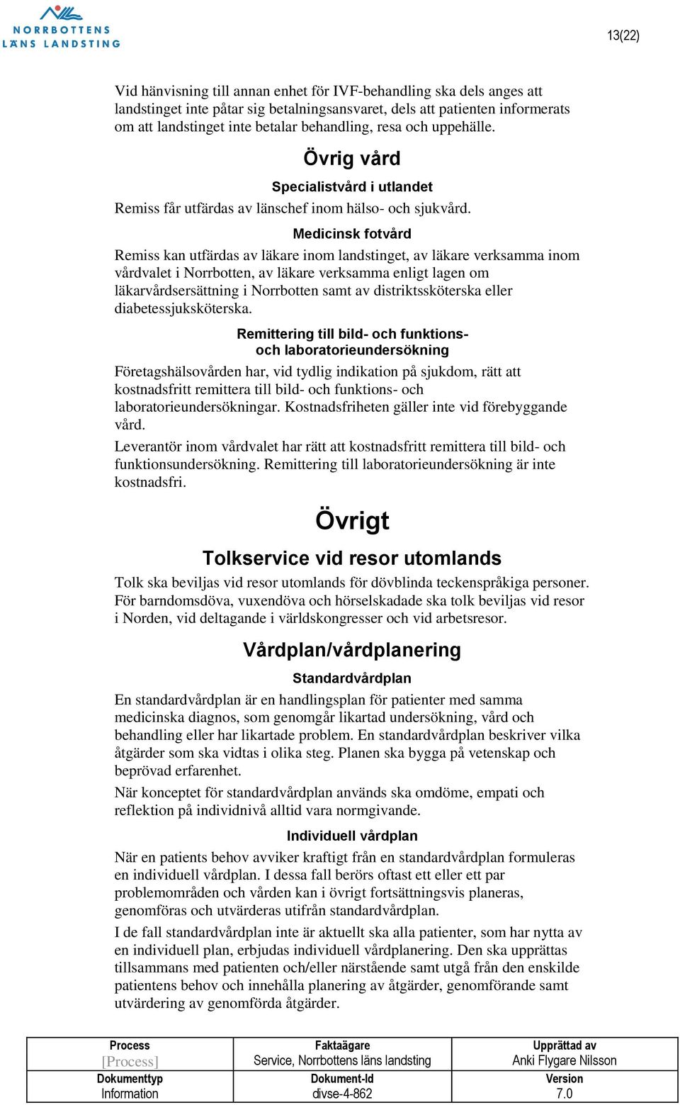 Medicinsk fotvård Remiss kan utfärdas av läkare inom landstinget, av läkare verksamma inom vårdvalet i Norrbotten, av läkare verksamma enligt lagen om läkarvårdsersättning i Norrbotten samt av