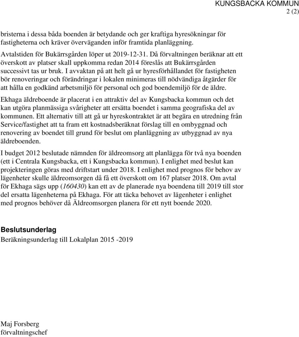 I avvaktan på att helt gå ur hyresförhållandet för fastigheten bör renoveringar och förändringar i lokalen minimeras till nödvändiga åtgärder för att hålla en godkänd arbetsmiljö för personal och god