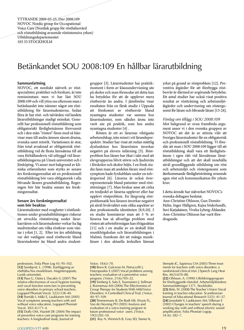 2008:109 och vill yttra oss eftersom man i betänkandet inte nämner något om röstutbildning för lärarstudenterna. Sedan flera år har röst- och talvården vid landets lärarutbildningar stadigt minskat.