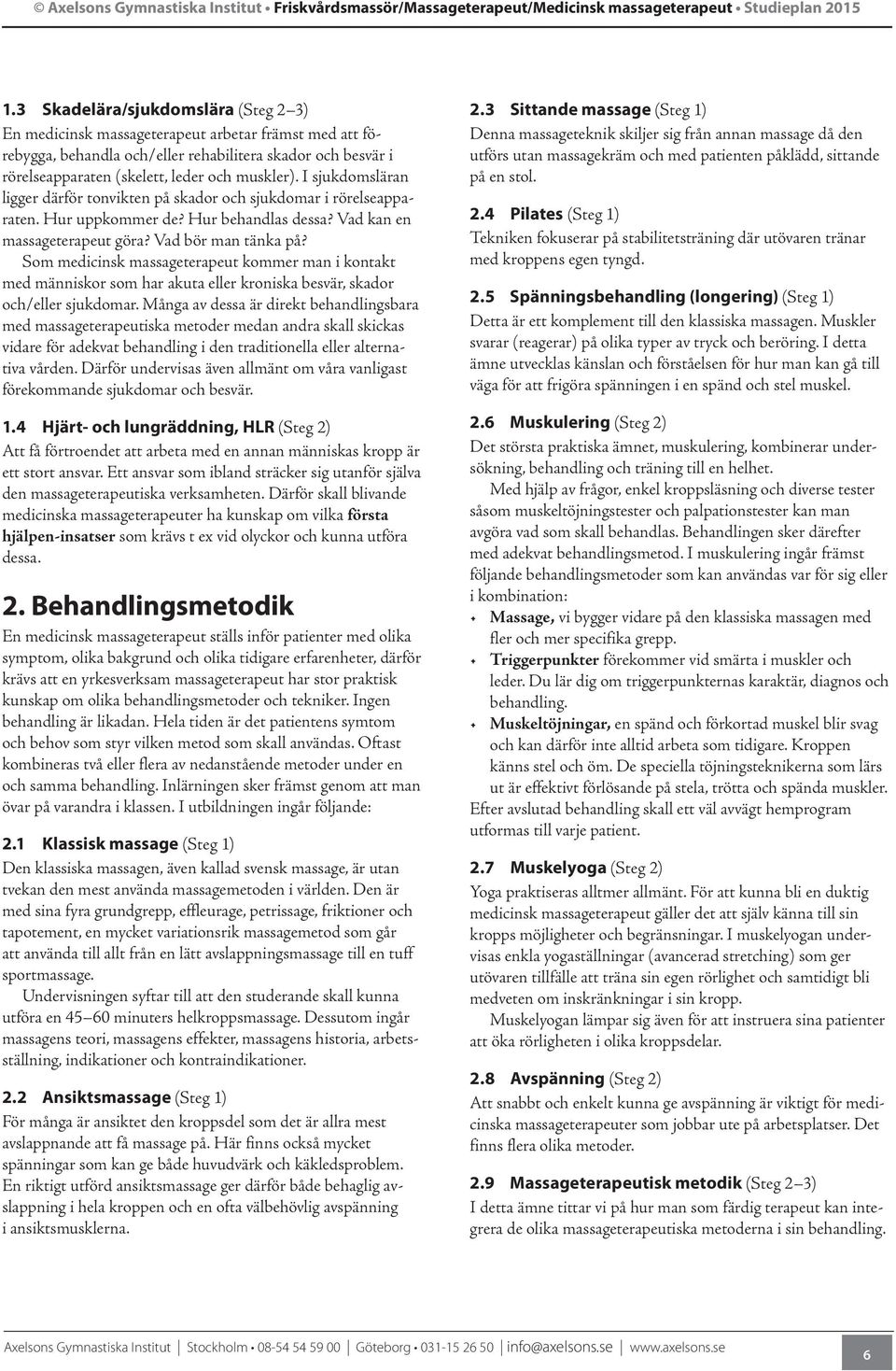 Som medicinsk massageterapeut kommer man i kontakt med människor som har akuta eller kroniska besvär, skador och/eller sjukdomar.