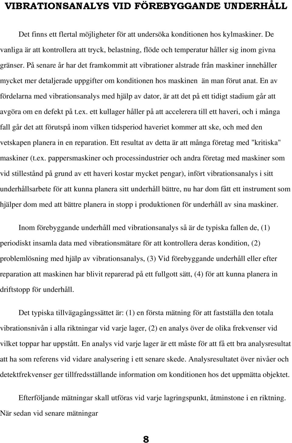 På senare år har det framkommit att vibrationer alstrade från maskiner innehåller mycket mer detaljerade uppgifter om konditionen hos maskinen än man förut anat.