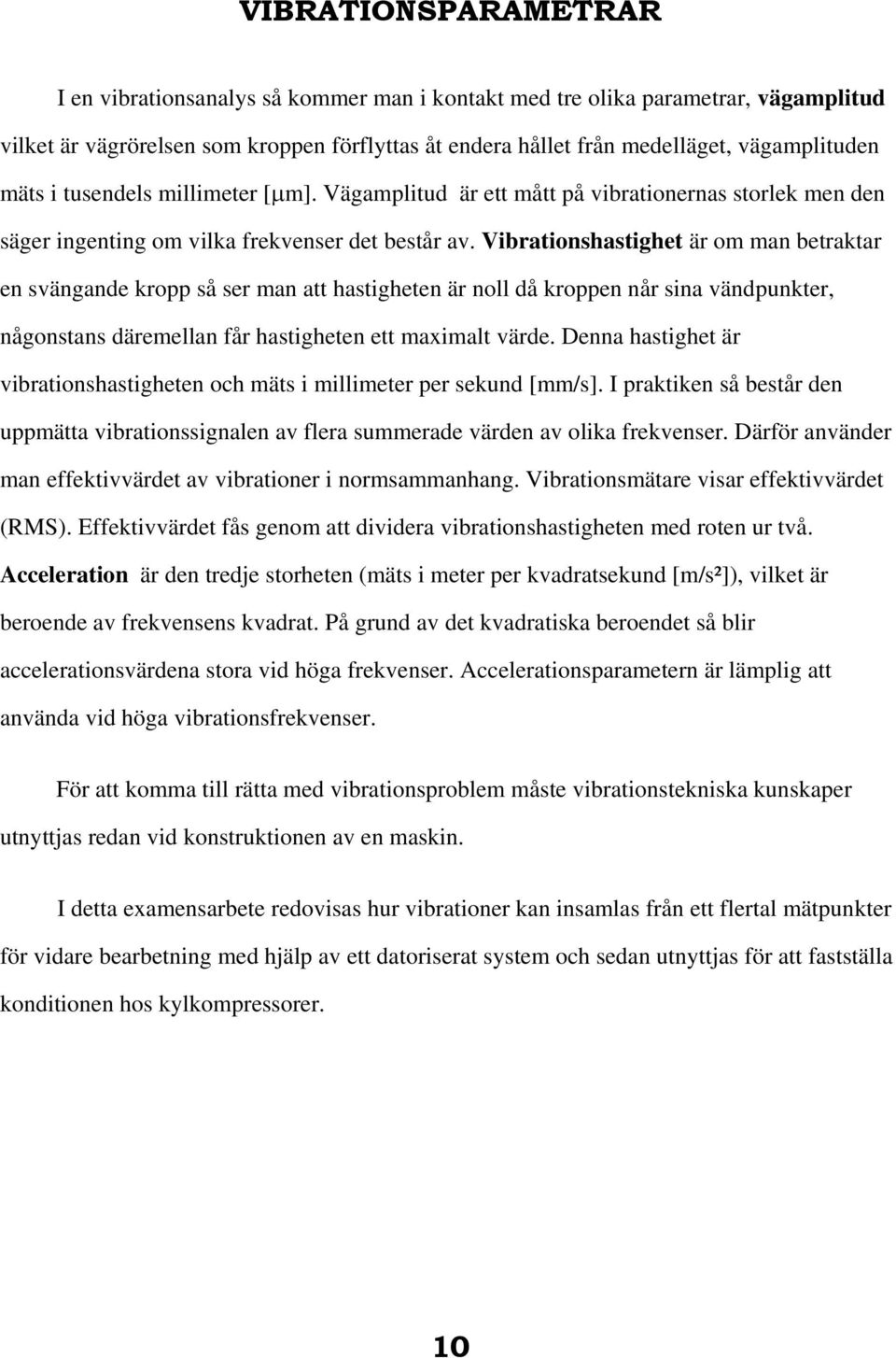 Vibrationshastighet är om man betraktar en svängande kropp så ser man att hastigheten är noll då kroppen når sina vändpunkter, någonstans däremellan får hastigheten ett maximalt värde.