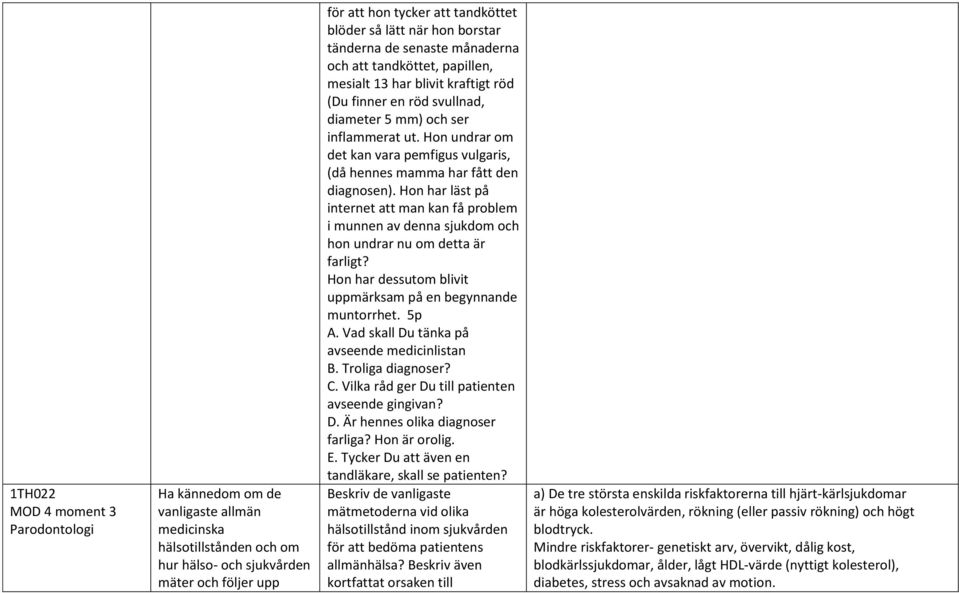 Hon undrar om det kan vara pemfigus vulgaris, (då hennes mamma har fått den diagnosen). Hon har läst på internet att man kan få problem i munnen av denna sjukdom och hon undrar nu om detta är farligt?