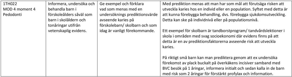 Med prediktion menas att man har som mål att förutsäga risken att utveckla karies hos en individ eller en population. Syftet med detta är att kunna förebygga behandling, dvs.