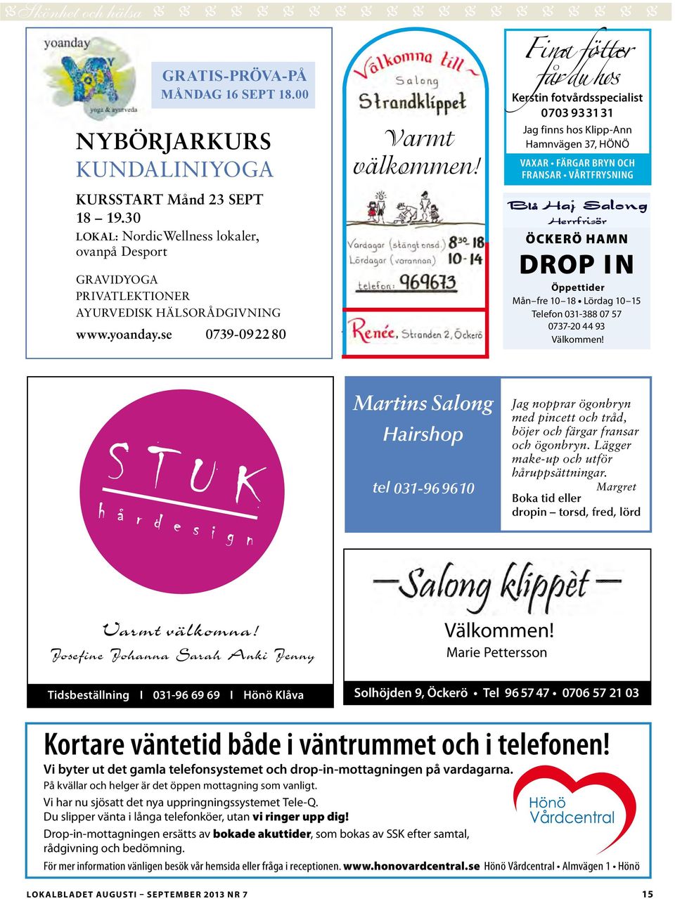 Fina fötter får du hos Kerstin fotvårdsspecialist 0703 93 31 31 Jag finns hos Klipp-Ann Hamnvägen 37, HÖNÖ Vaxar färgar bryn och fransar vårtfrysning Öckerö Hamn Drop in Öppettider Mån fre 10 18