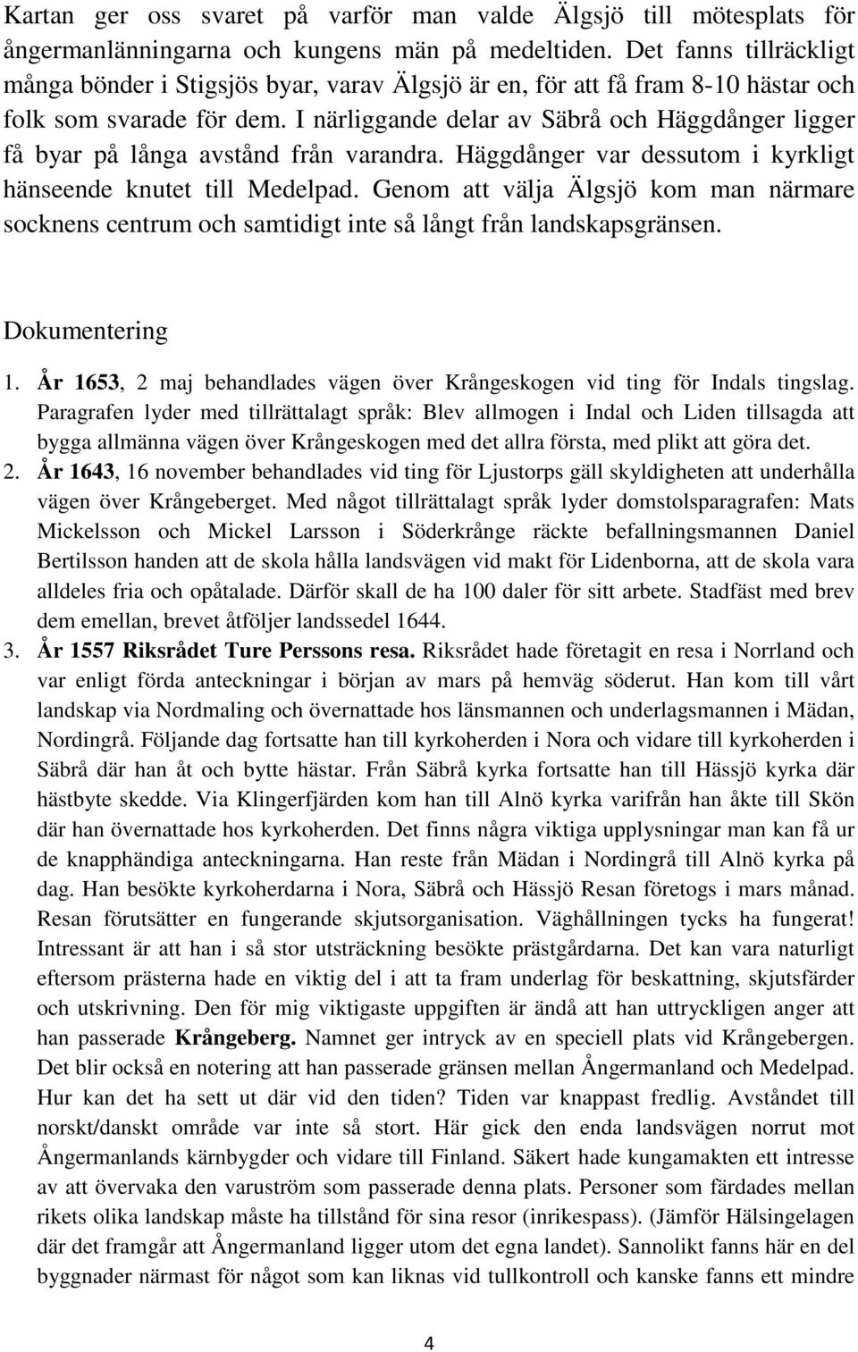 I närliggande delar av Säbrå och Häggdånger ligger få byar på långa avstånd från varandra. Häggdånger var dessutom i kyrkligt hänseende knutet till Medelpad.