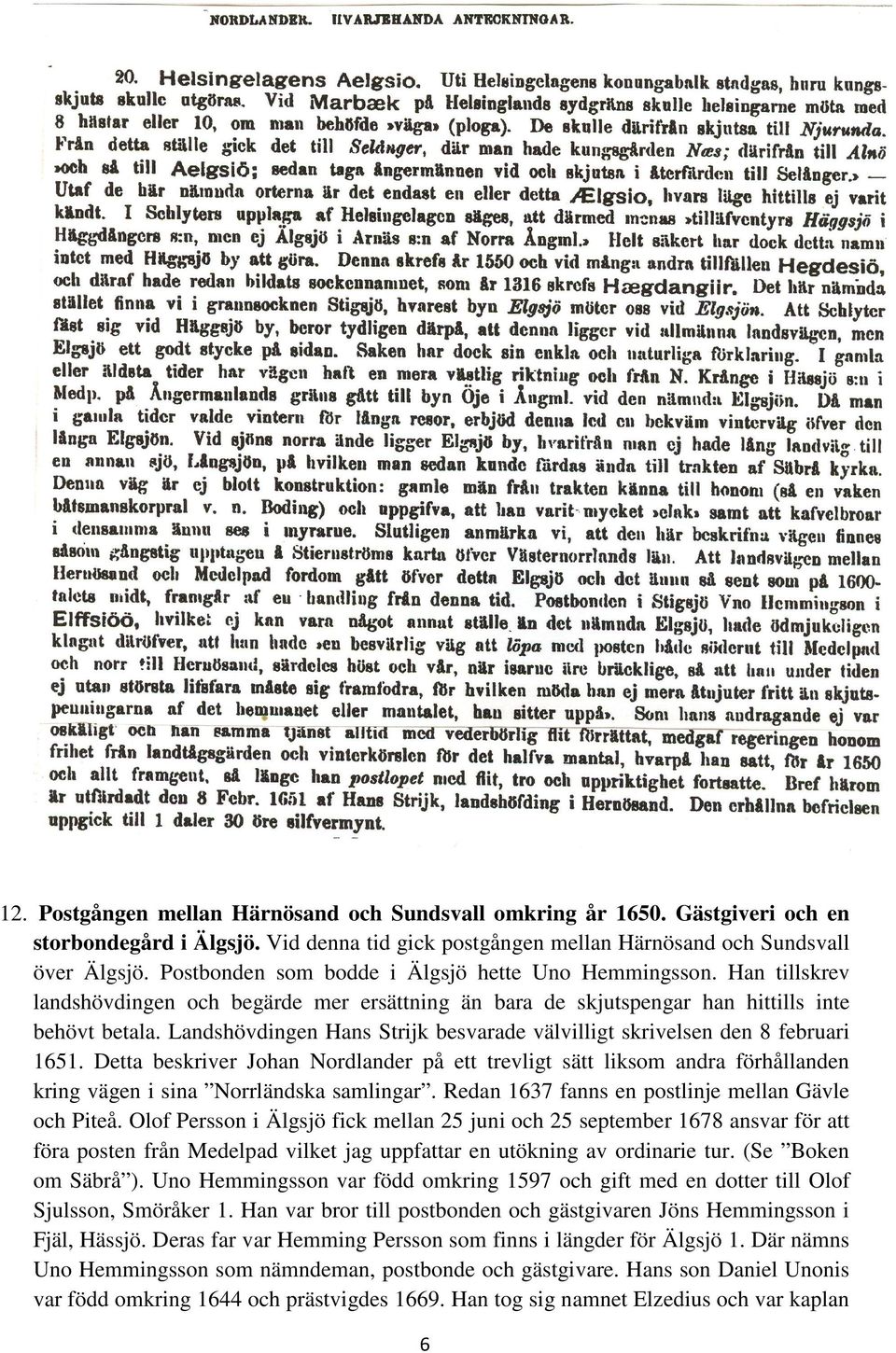 konungen överlämnade sin gåva. 14. Enligt Karl XI s vägbok från 1688 passerade vägen från Stockholm till Åbo genom Stigsjö, där det fanns skjutshåll. Blad 33 visar våra trakter.