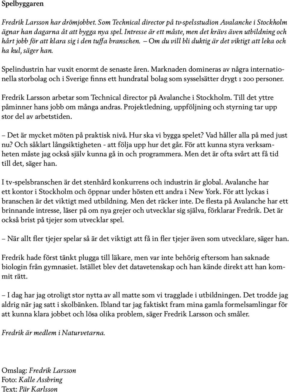 Spelindustrin har vuxit enormt de senaste åren. Marknaden domineras av några internationella storbolag och i Sverige finns ett hundratal bolag som sysselsätter drygt 1 200 personer.