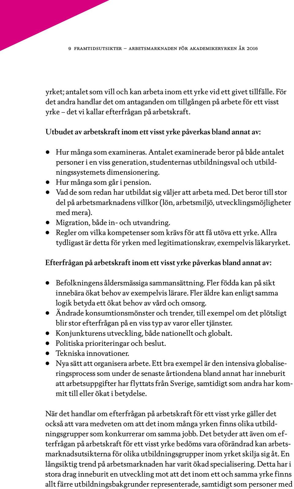 Utbudet av arbetskraft inom ett visst yrke påverkas bland annat av: Hur många som examineras.