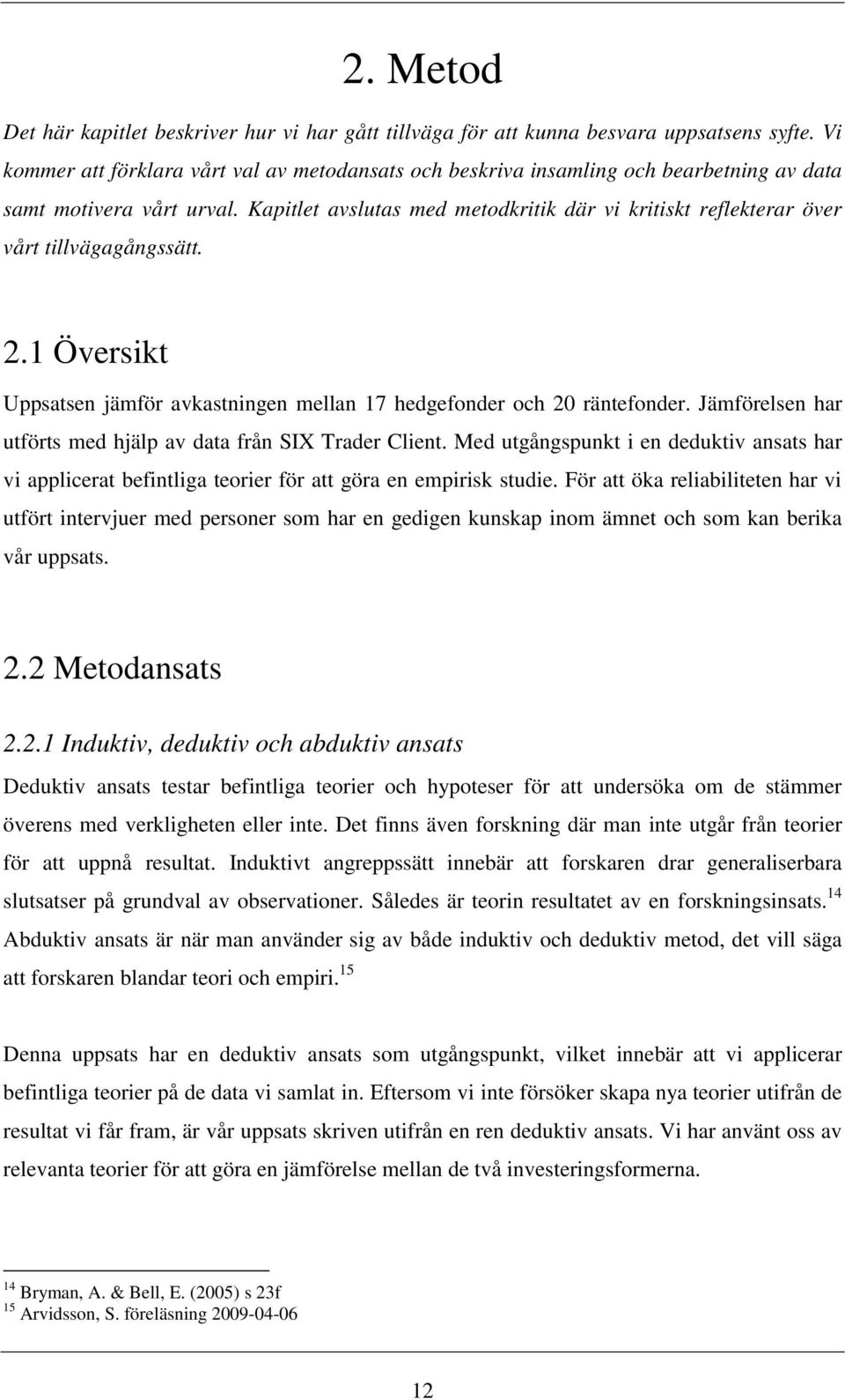 Kapitlet avslutas med metodkritik där vi kritiskt reflekterar över vårt tillvägagångssätt. 2.1 Översikt Uppsatsen jämför avkastningen mellan 17 hedgefonder och 20 räntefonder.