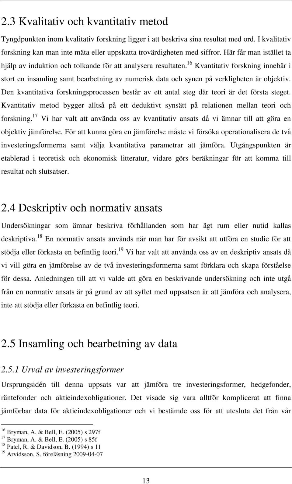 16 Kvantitativ forskning innebär i stort en insamling samt bearbetning av numerisk data och synen på verkligheten är objektiv.