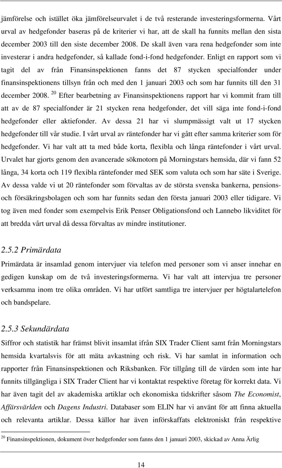 De skall även vara rena hedgefonder som inte investerar i andra hedgefonder, så kallade fond-i-fond hedgefonder.