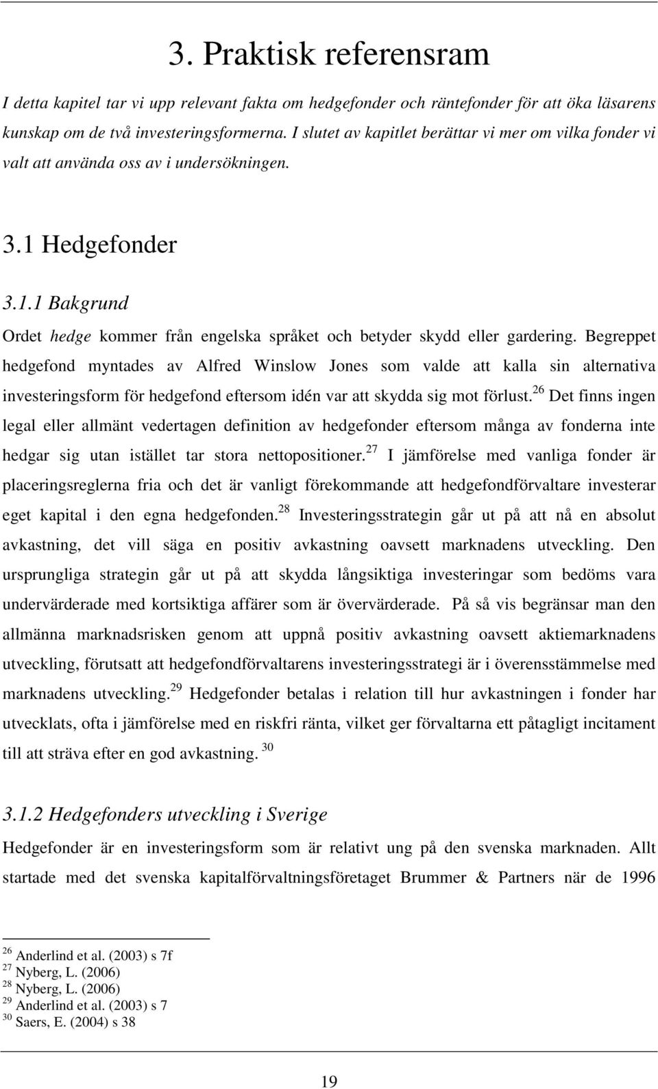 Begreppet hedgefond myntades av Alfred Winslow Jones som valde att kalla sin alternativa investeringsform för hedgefond eftersom idén var att skydda sig mot förlust.