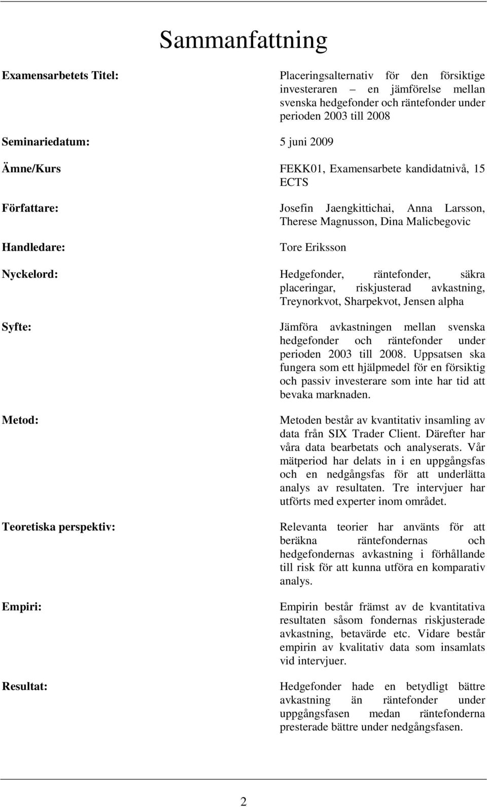 Hedgefonder, räntefonder, säkra placeringar, riskjusterad avkastning, Treynorkvot, Sharpekvot, Jensen alpha Syfte: Jämföra avkastningen mellan svenska hedgefonder och räntefonder under perioden 2003