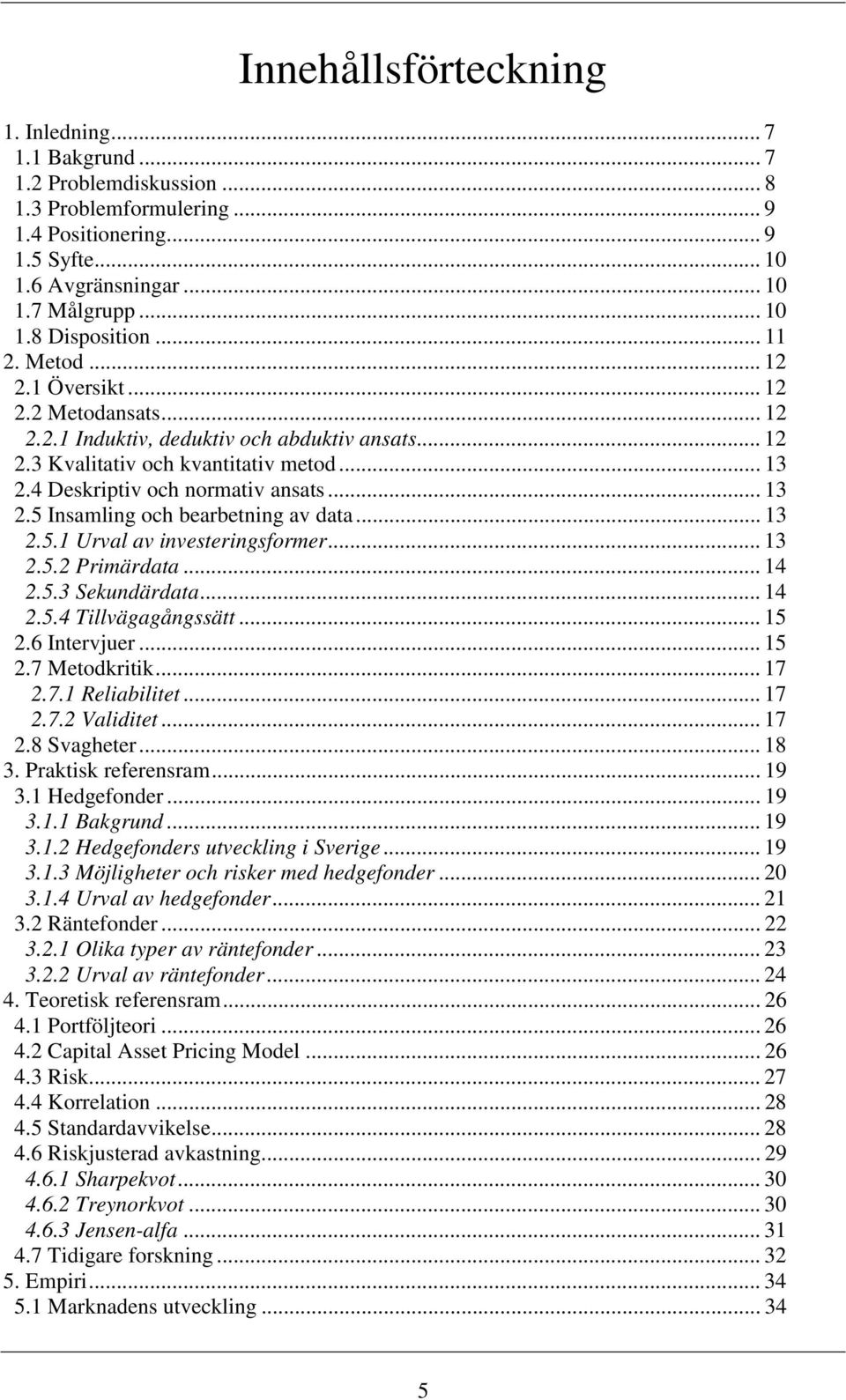 .. 13 2.5.1 Urval av investeringsformer... 13 2.5.2 Primärdata... 14 2.5.3 Sekundärdata... 14 2.5.4 Tillvägagångssätt... 15 2.6 Intervjuer... 15 2.7 Metodkritik... 17 2.7.1 Reliabilitet... 17 2.7.2 Validitet.