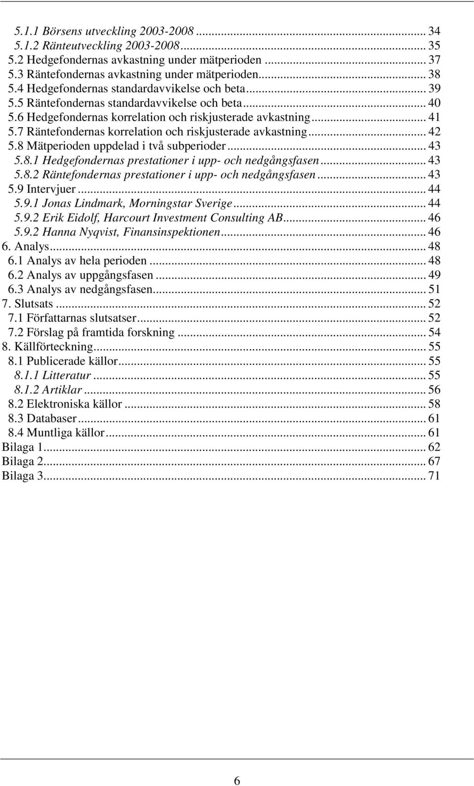 7 Räntefondernas korrelation och riskjusterade avkastning... 42 5.8 Mätperioden uppdelad i två subperioder... 43 5.8.1 Hedgefondernas prestationer i upp- och nedgångsfasen... 43 5.8.2 Räntefondernas prestationer i upp- och nedgångsfasen.