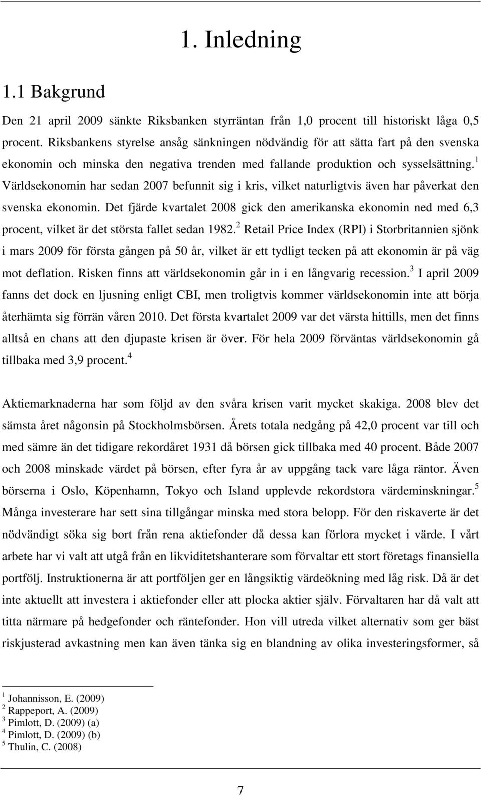 1 Världsekonomin har sedan 2007 befunnit sig i kris, vilket naturligtvis även har påverkat den svenska ekonomin.