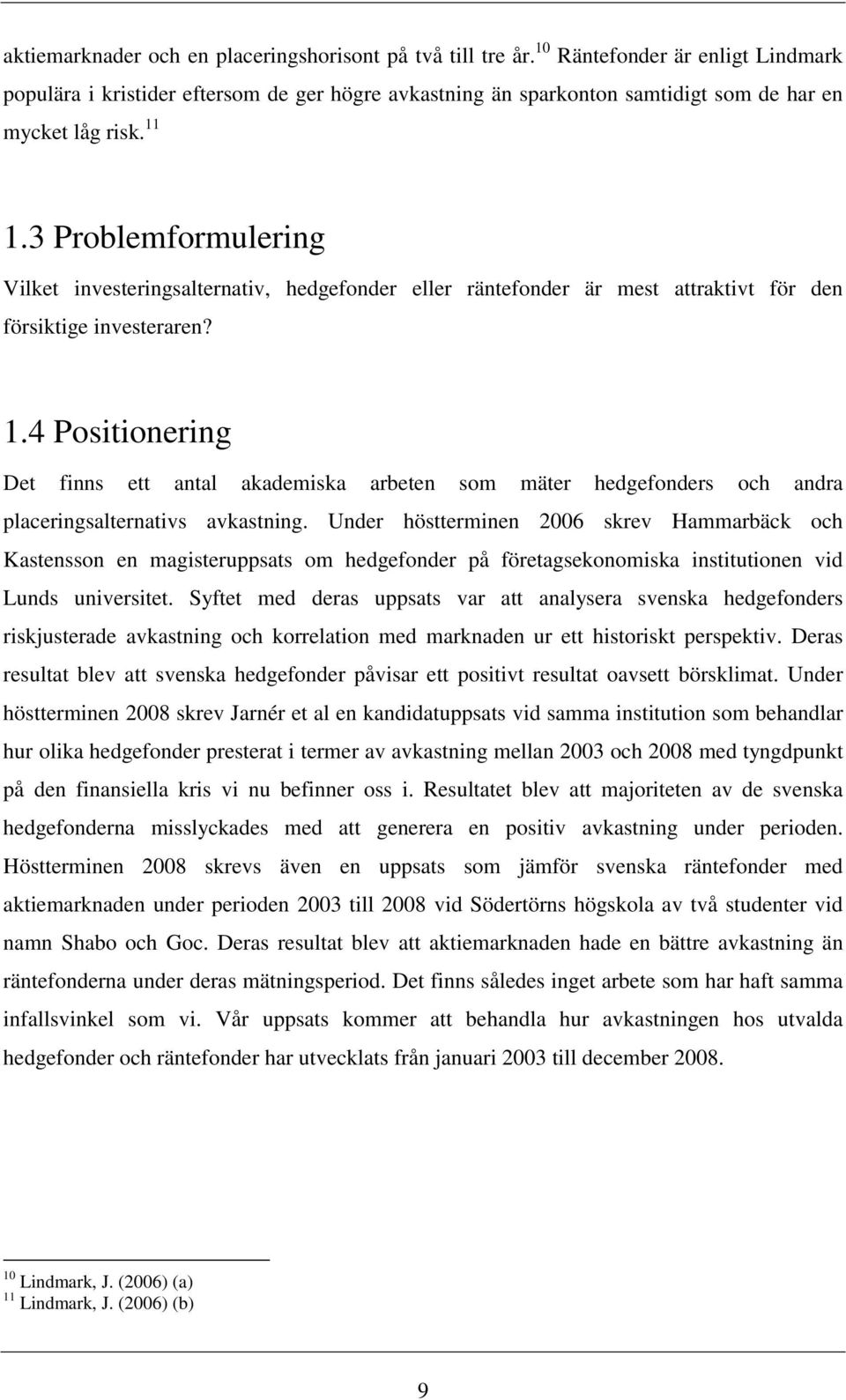 3 Problemformulering Vilket investeringsalternativ, hedgefonder eller räntefonder är mest attraktivt för den försiktige investeraren? 1.