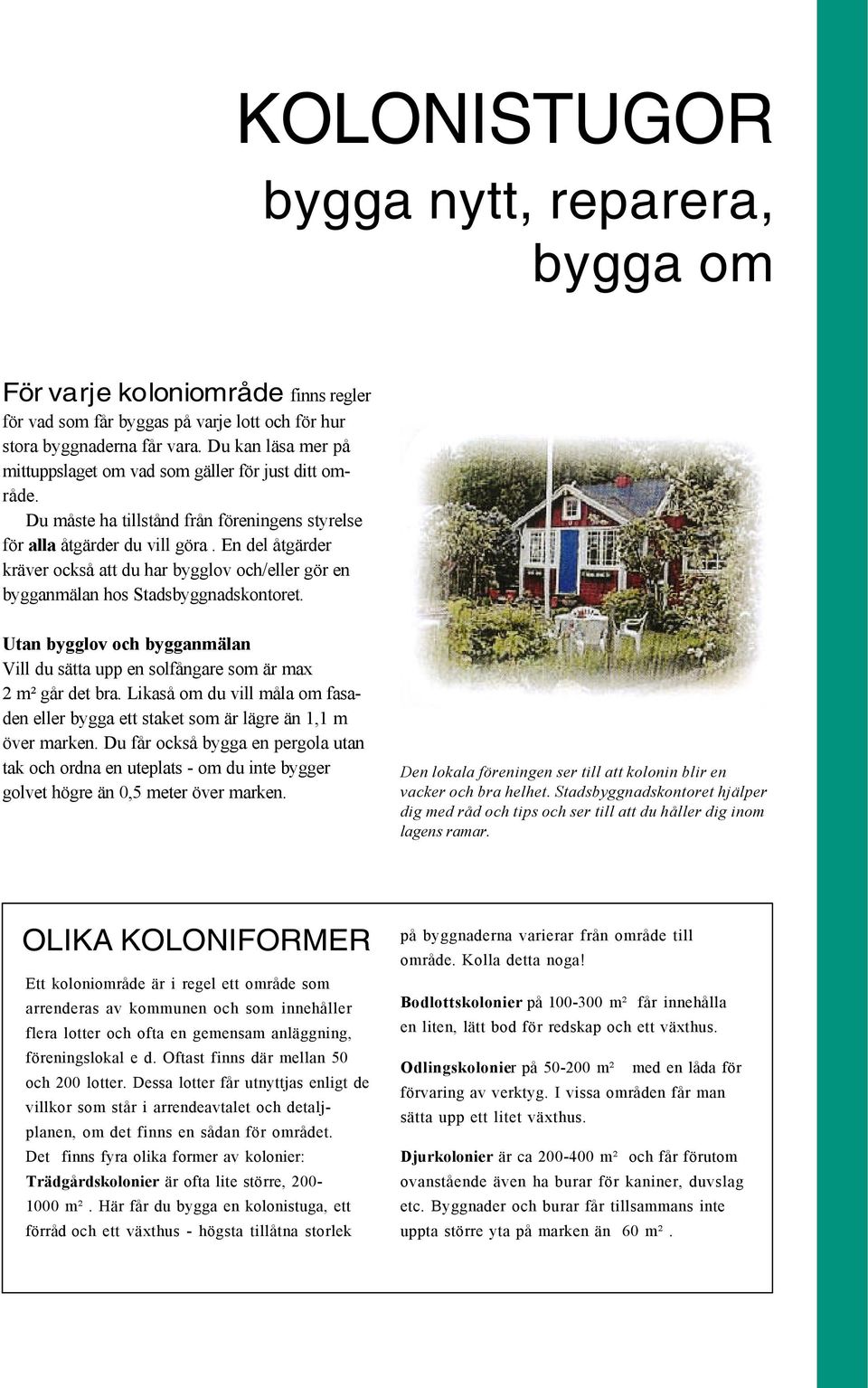 En del åtgärder kräver också att du har bygglov och/eller gör en bygganmälan hos Stadsbyggnadskontoret. Utan bygglov och bygganmälan Vill du sätta upp en solfångare som är max 2 m² går det bra.