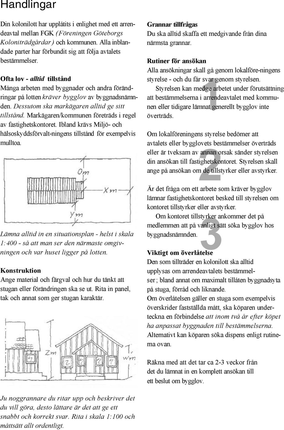 Dessutom ska markägaren alltid ge sitt tillstånd. Markägaren/kommunen företräds i regel av fastighetskontoret. Ibland krävs Miljö- och hälsoskyddsförvalt-ningens tillstånd för exempelvis mulltoa.