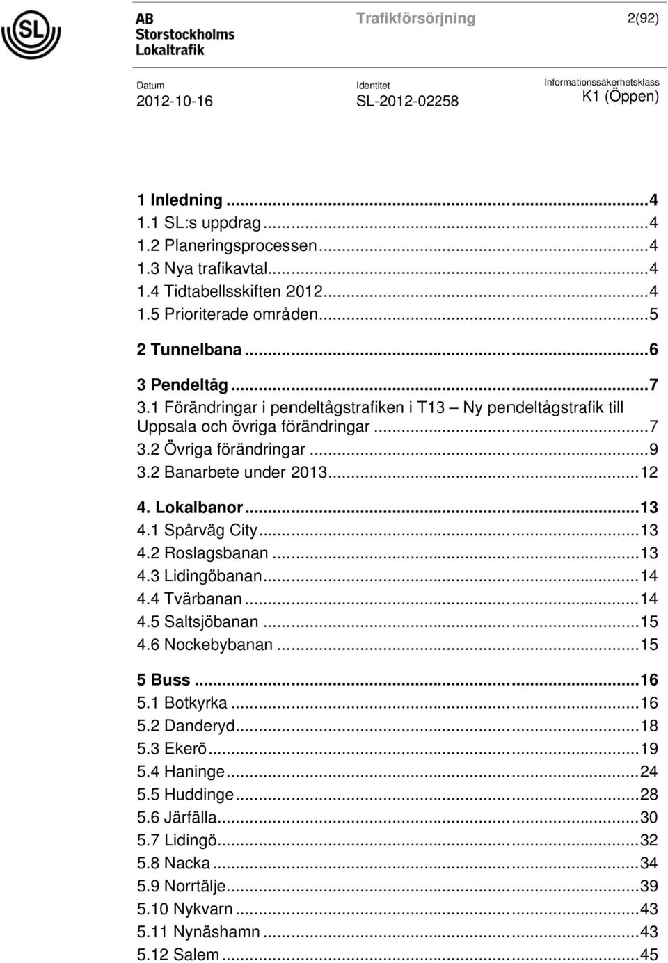 1 Spårväg City... 13 4.2 Roslagsbanan... 13 4.3 Lidingöbanan... 14 4.4 Tvärbanan... 14 4.5 Saltsjöbanan... 15 4.6 Nockebybanan... 15 5 Buss... 16 5.1 Botkyrka... 16 5.2 Danderyd... 18 5.3 Ekerö.