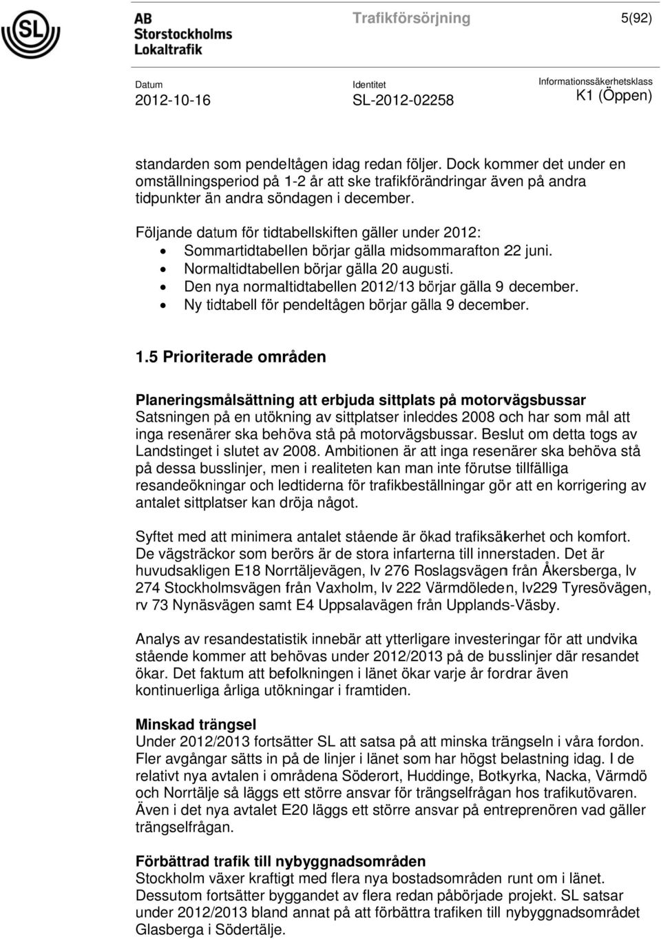 Den nya normaltidtabellen 2012/13 börjar gälla 9 december. Ny tidtabell för pendeltågenn börjar gälla 9 december. 1.