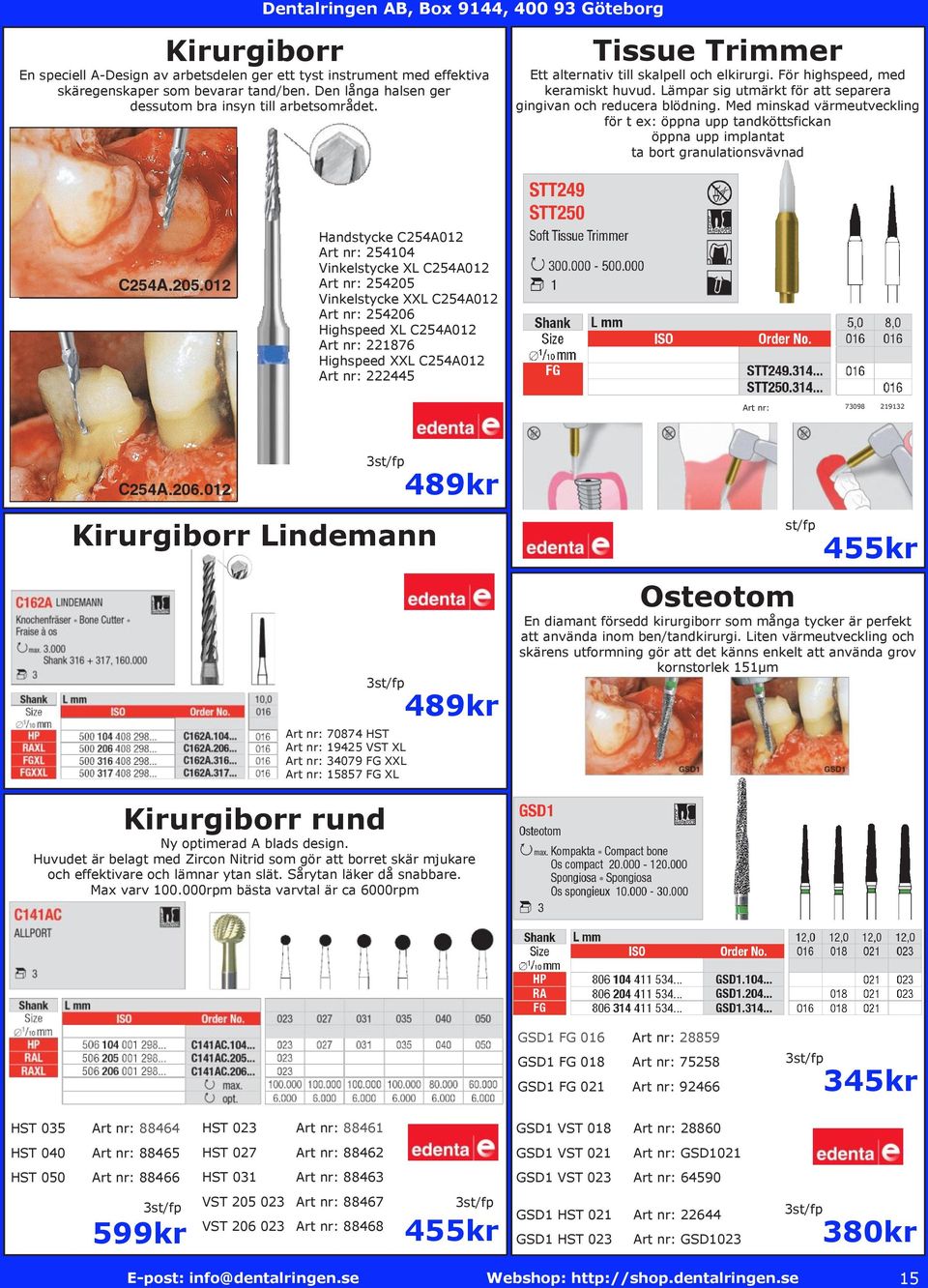 Med minskad värmeutveckling för t ex: öppna upp tandköttsfickan öppna upp implantat ta bort granulationsvävnad Handstycke C254A012 Art nr: 254104 Vinkelstycke XL C254A012 Art nr: 254205 Vinkelstycke