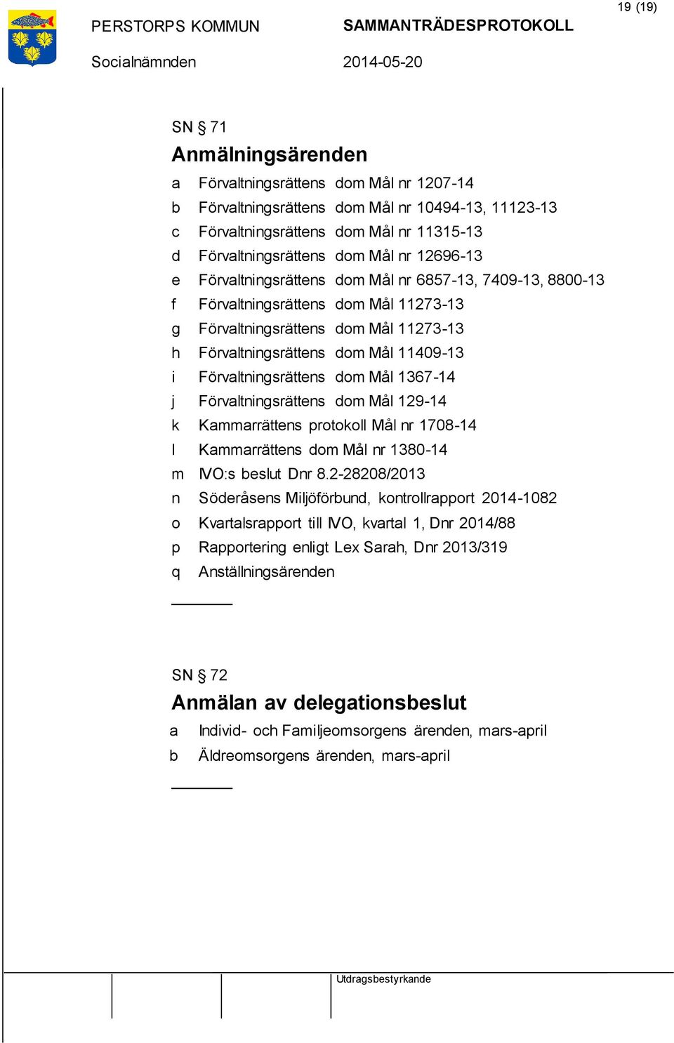 Förvaltningsrättens dom Mål 1367-14 j Förvaltningsrättens dom Mål 129-14 k Kammarrättens protokoll Mål nr 1708-14 l Kammarrättens dom Mål nr 1380-14 m IVO:s beslut Dnr 8.