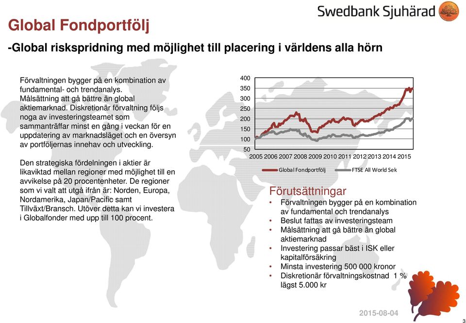 Diskretionär förvaltning följs noga av investeringsteamet som sammanträffar minst en gång i veckan för en uppdatering av marknadsläget och en översyn av portföljernas innehav och utveckling.