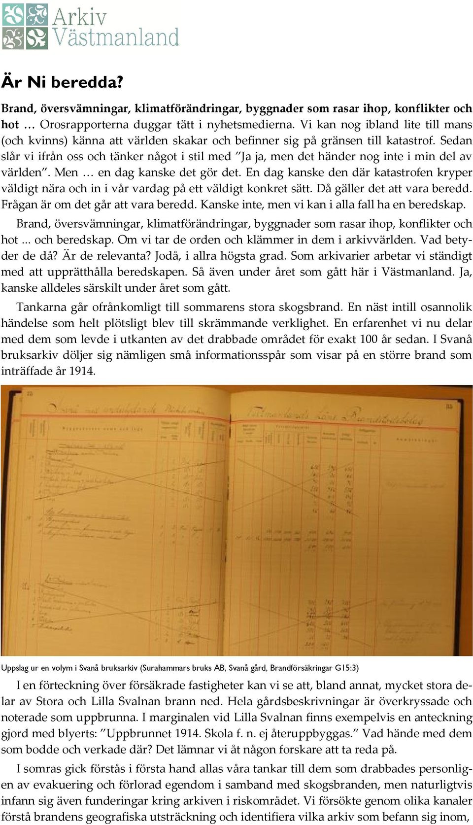 Sedan slår vi ifrån oss och tänker något i stil med Ja ja, men det händer nog inte i min del av världen. Men en dag kanske det gör det.