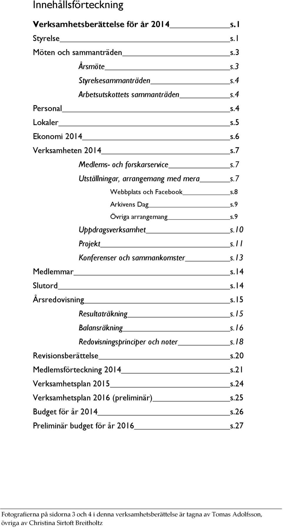 11 Konferenser och sammankomster s.13 Medlemmar s.14 Slutord s.14 Årsredovisning s.15 Resultaträkning s.15 Balansräkning s.16 Redovisningsprinciper och noter s.18 Revisionsberättelse s.