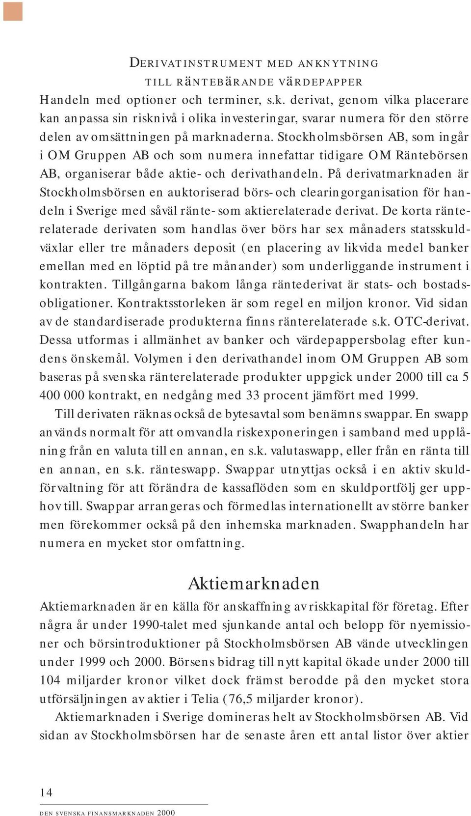 På derivatmarknaden är Stockholmsbörsen en auktoriserad börs- och clearingorganisation för handeln i Sverige med såväl ränte- som aktierelaterade derivat.