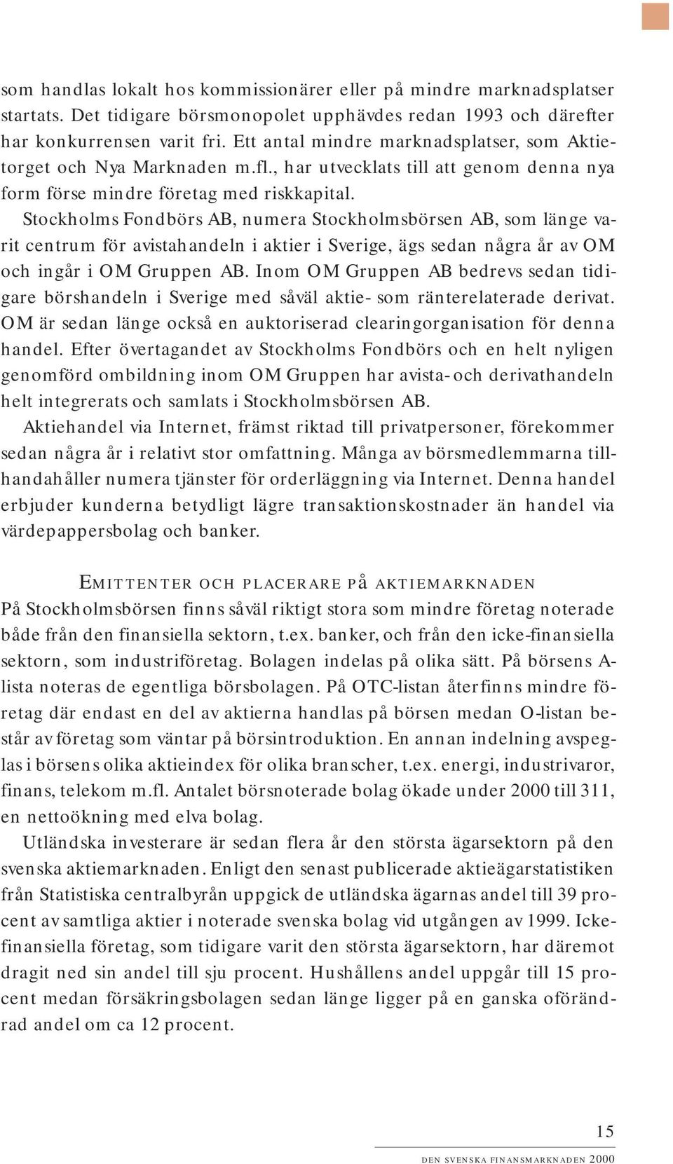 Stockholms Fondbörs AB, numera Stockholmsbörsen AB, som länge varit centrum för avistahandeln i aktier i Sverige, ägs sedan några år av OM och ingår i OM Gruppen AB.