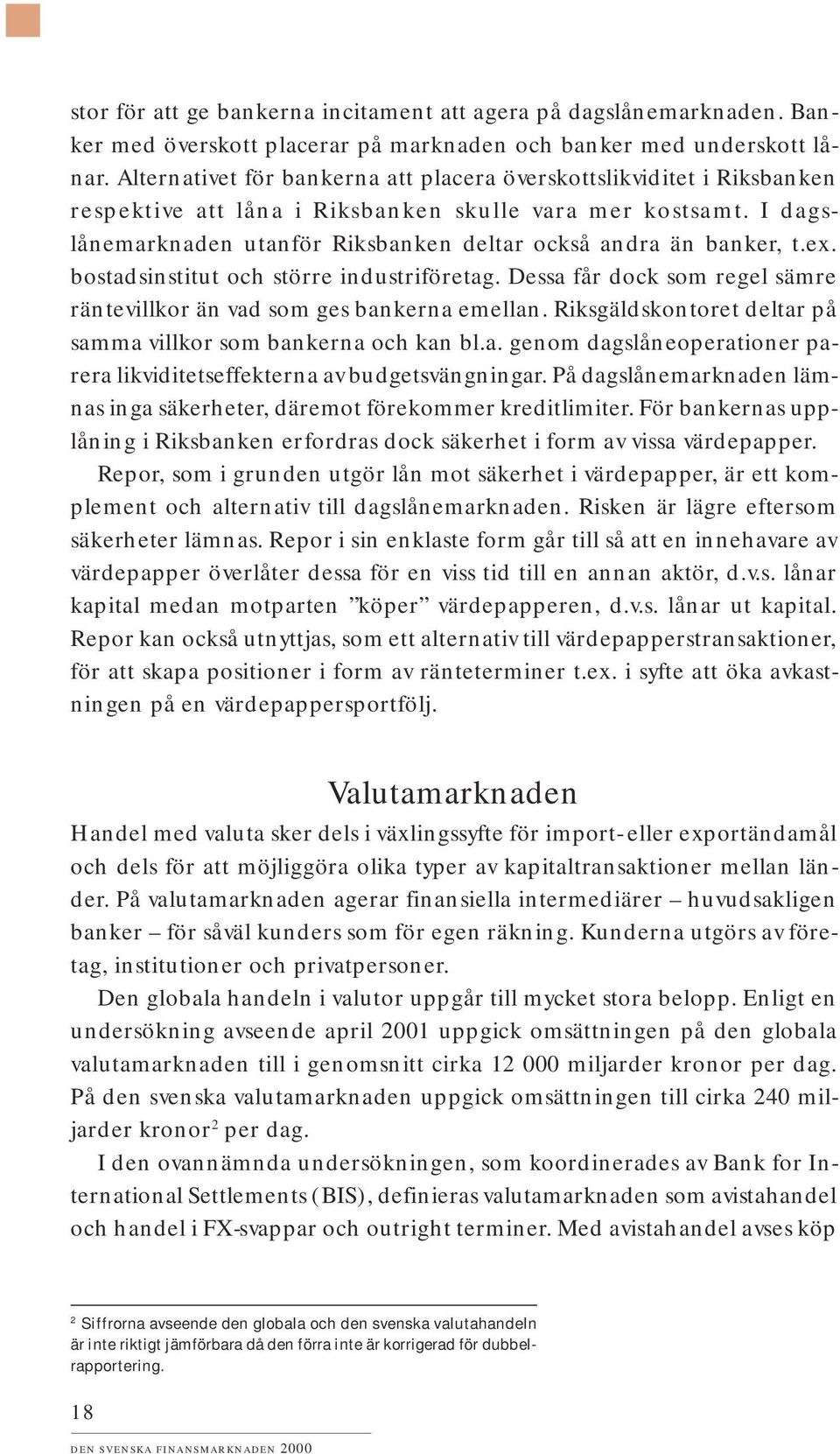 I dagslånemarknaden utanför Riksbanken deltar också andra än banker, t.ex. bostadsinstitut och större industriföretag. Dessa får dock som regel sämre räntevillkor än vad som ges bankerna emellan.