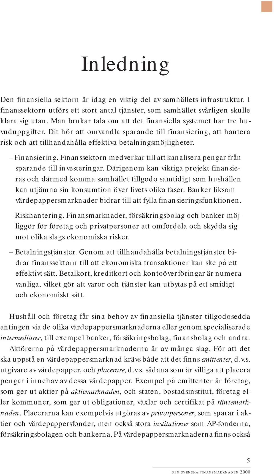 Finansiering. Finanssektorn medverkar till att kanalisera pengar från sparande till investeringar.